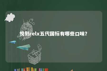 悦刻relx五代国标有哪些口味？ 